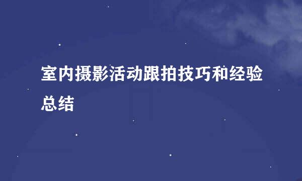 室内摄影活动跟拍技巧和经验总结