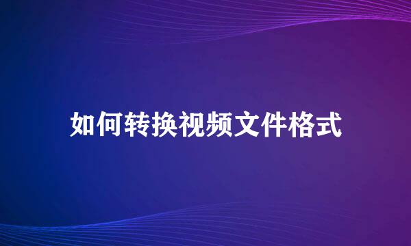 如何转换视频文件格式