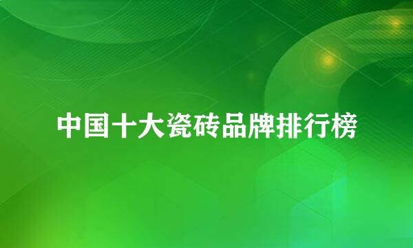 中国十大瓷砖品牌排行榜