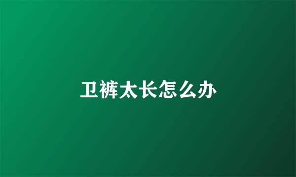 卫裤太长怎么办