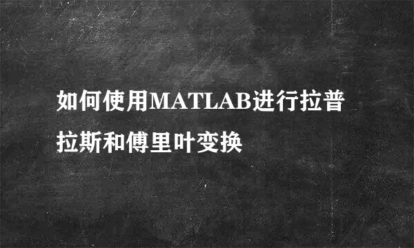 如何使用MATLAB进行拉普拉斯和傅里叶变换