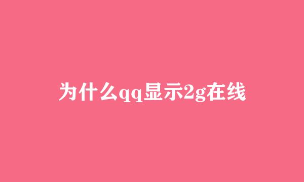 为什么qq显示2g在线
