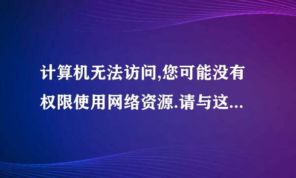 计算机无法访问,您可能没有权限使用网络资源.请与这台服务器的管理员联系以查明您
