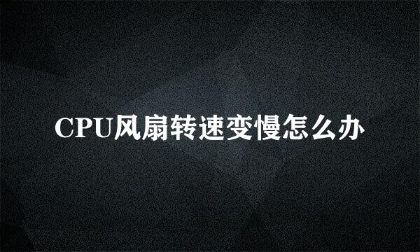 CPU风扇转速变慢怎么办