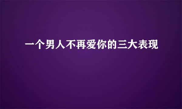 一个男人不再爱你的三大表现