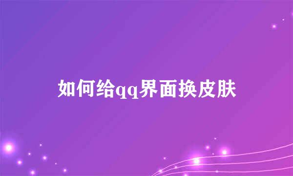 如何给qq界面换皮肤