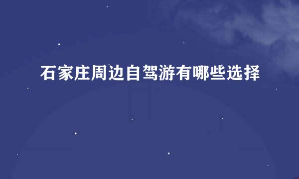 石家庄周边自驾游有哪些选择