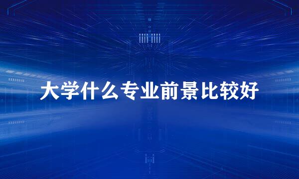 大学什么专业前景比较好
