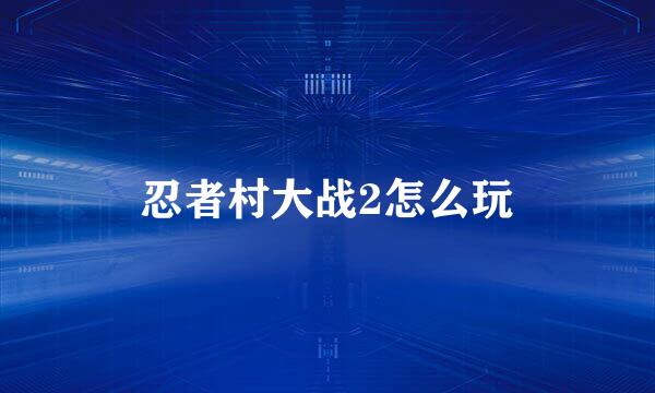 忍者村大战2怎么玩