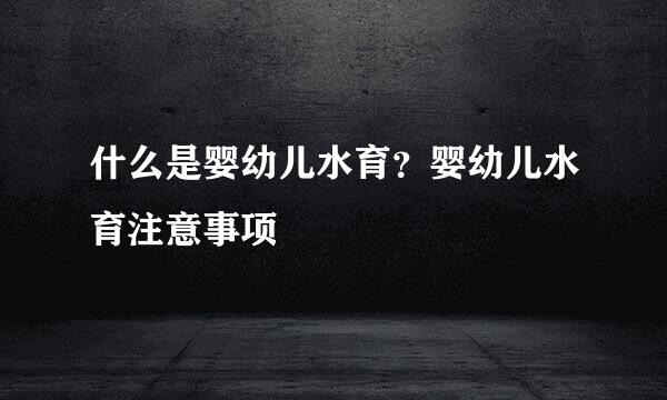 什么是婴幼儿水育？婴幼儿水育注意事项