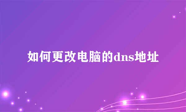 如何更改电脑的dns地址