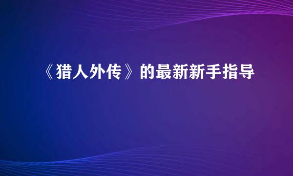 《猎人外传》的最新新手指导