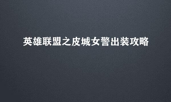 英雄联盟之皮城女警出装攻略