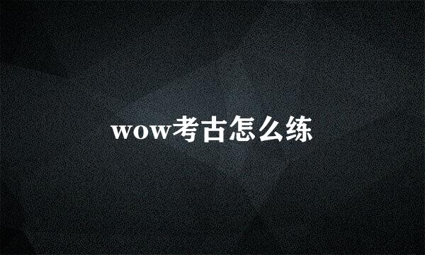 wow考古怎么练