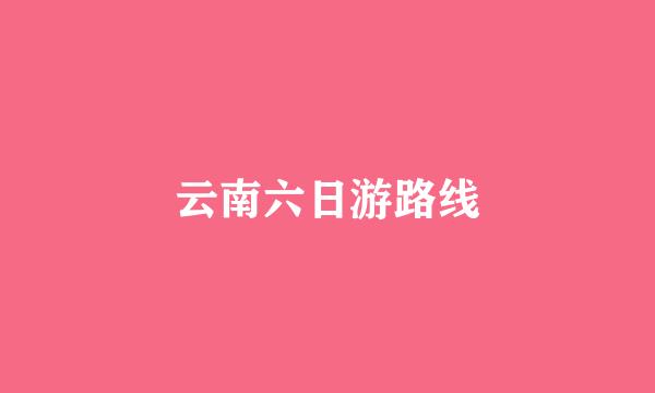 云南六日游路线