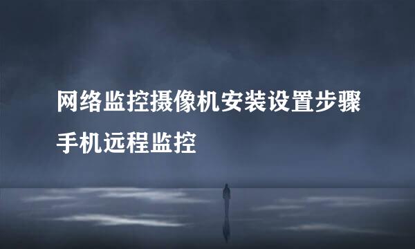 网络监控摄像机安装设置步骤手机远程监控