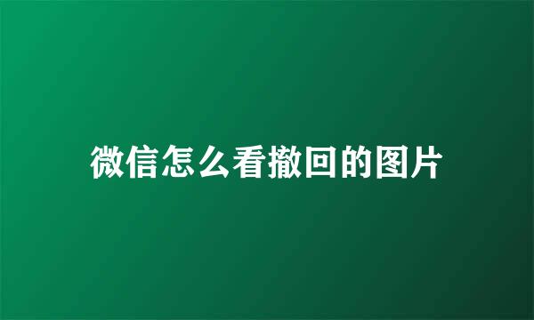 微信怎么看撤回的图片