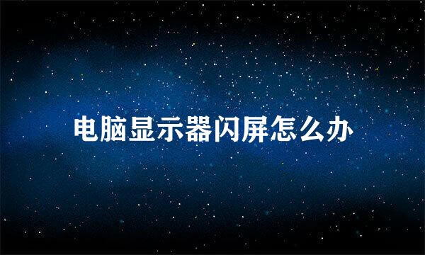 电脑显示器闪屏怎么办