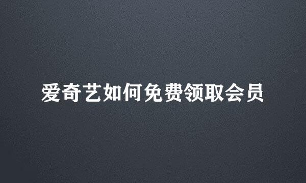 爱奇艺如何免费领取会员