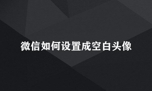 微信如何设置成空白头像