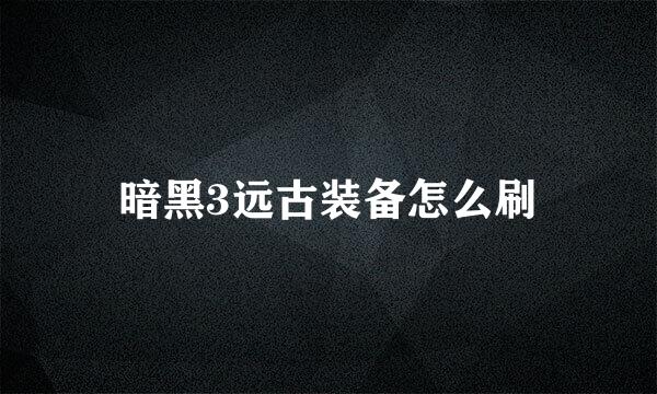 暗黑3远古装备怎么刷