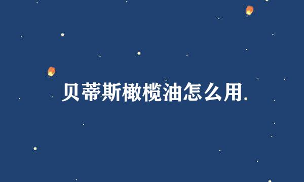 贝蒂斯橄榄油怎么用