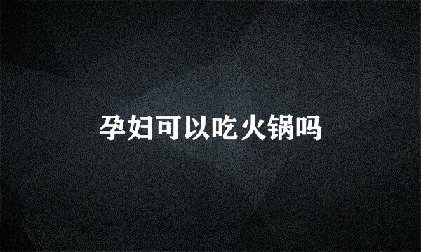 孕妇可以吃火锅吗