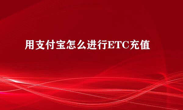 用支付宝怎么进行ETC充值