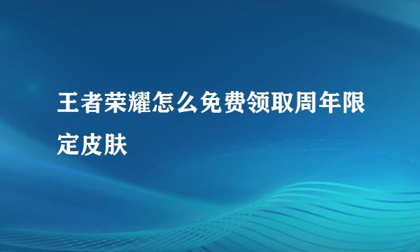 王者荣耀怎么免费领取周年限定皮肤