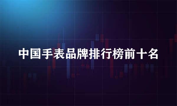 中国手表品牌排行榜前十名