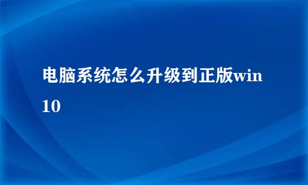 电脑系统怎么升级到正版win10