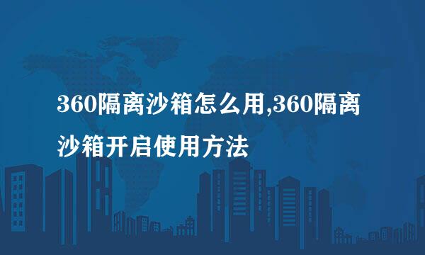 360隔离沙箱怎么用,360隔离沙箱开启使用方法