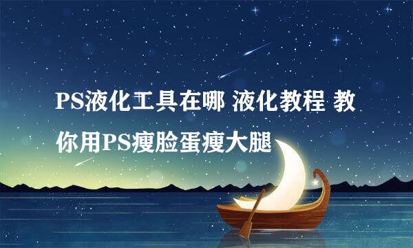 PS液化工具在哪 液化教程 教你用PS瘦脸蛋瘦大腿