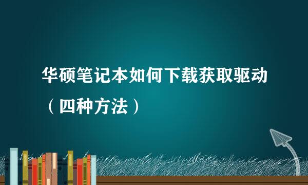 华硕笔记本如何下载获取驱动（四种方法）