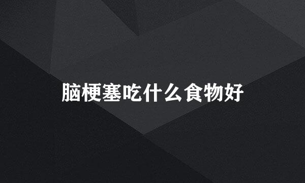 脑梗塞吃什么食物好