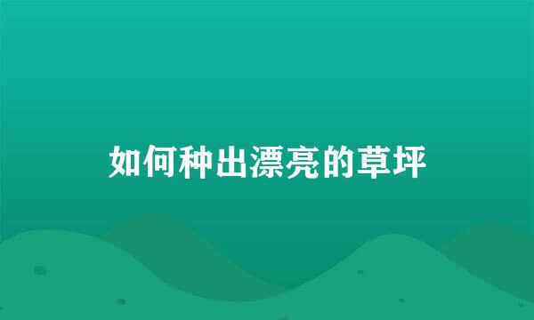 如何种出漂亮的草坪