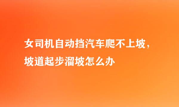 女司机自动挡汽车爬不上坡，坡道起步溜坡怎么办