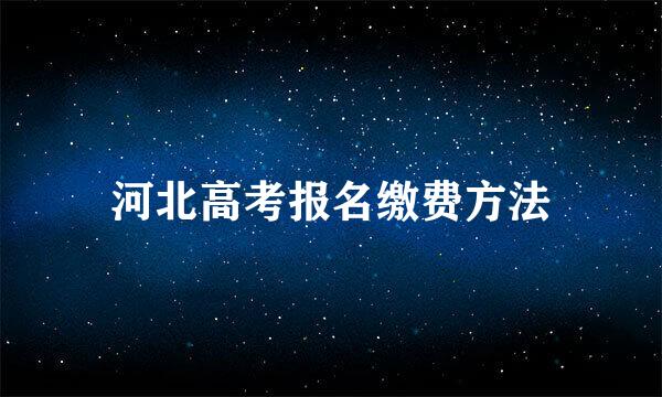 河北高考报名缴费方法