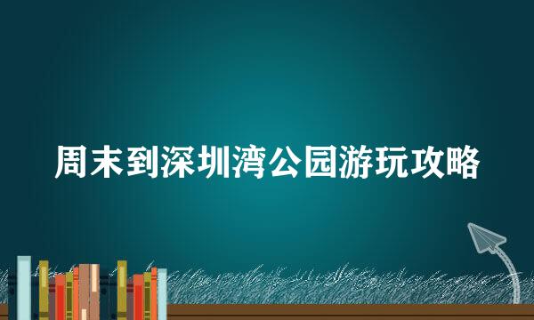 周末到深圳湾公园游玩攻略