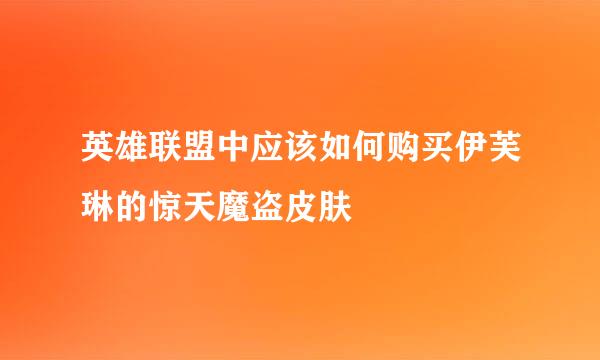英雄联盟中应该如何购买伊芙琳的惊天魔盗皮肤