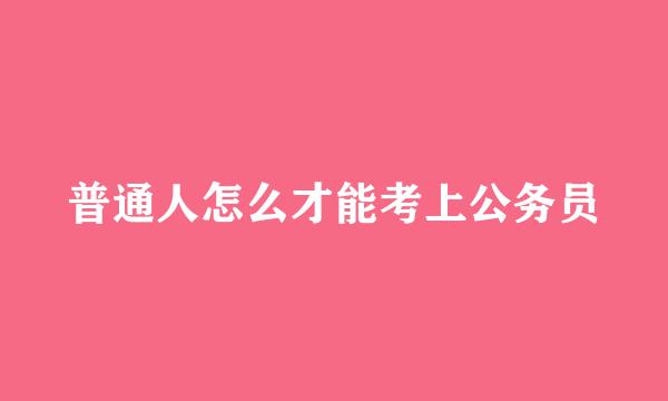 普通人怎么才能考上公务员