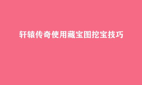 轩辕传奇使用藏宝图挖宝技巧