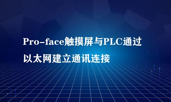 Pro-face触摸屏与PLC通过以太网建立通讯连接