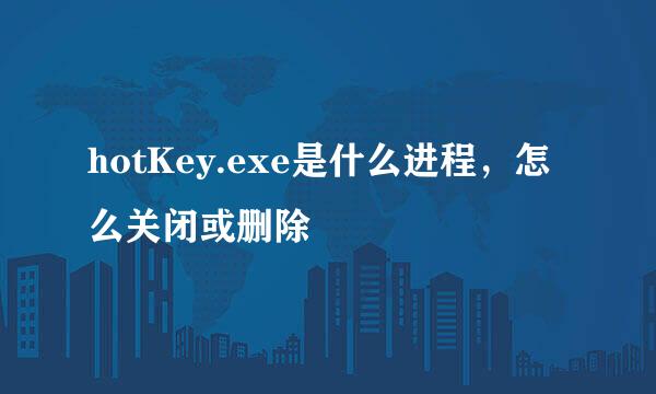 hotKey.exe是什么进程，怎么关闭或删除