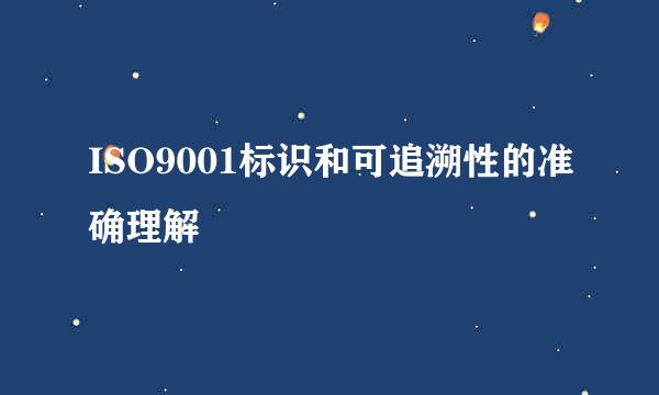 ISO9001标识和可追溯性的准确理解