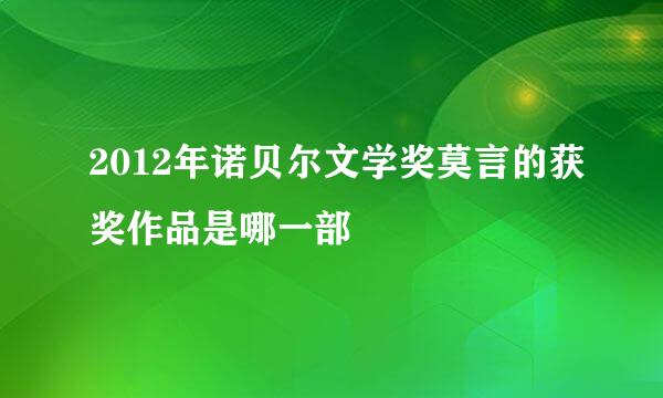 2012年诺贝尔文学奖莫言的获奖作品是哪一部