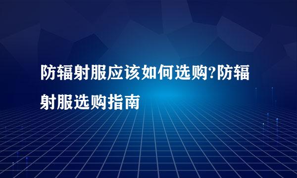防辐射服应该如何选购?防辐射服选购指南