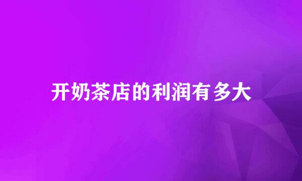 开奶茶店的利润有多大