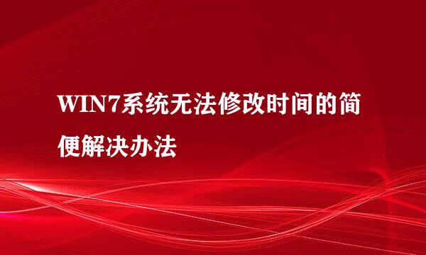 WIN7系统无法修改时间的简便解决办法