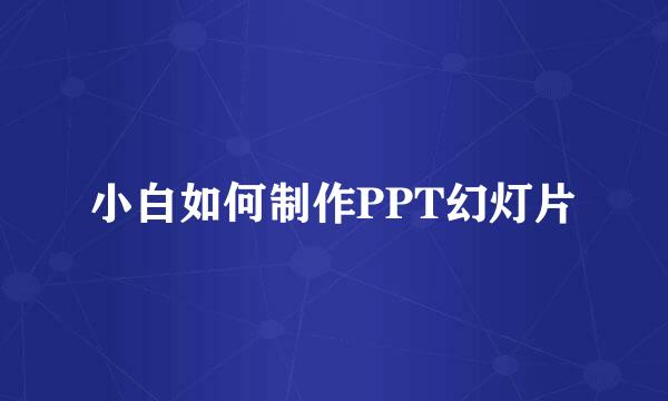 小白如何制作PPT幻灯片